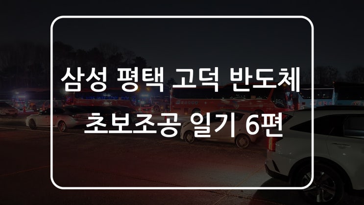삼성 평택 반도체 공장 노가다 일기 6편 - 감정의 소모