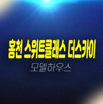 홍천 스위트클래스 더스카이45 희망리 미분양아파트(공동주택) 줍줍 분양금액단지 평형타입 샘플하우스 잔여세대 주변시세 방문예약