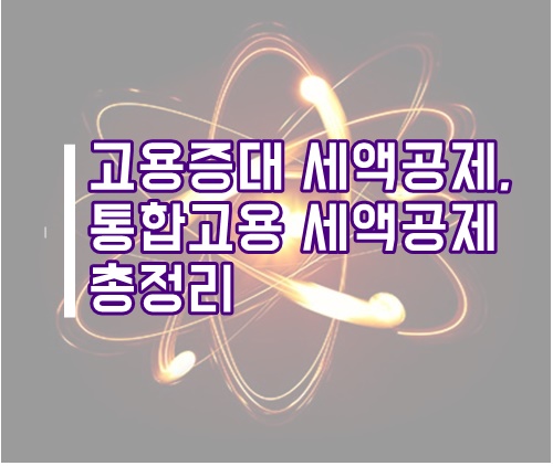  고용증대 세액공제, 통합고용세액공제 총정리(세액공제, 세액감면)