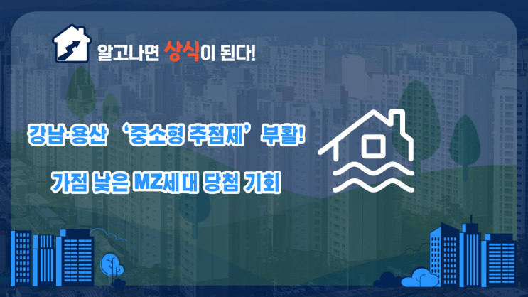  [분양상식] 서울 강남·용산 ‘중소형 추첨제’ 부활! 가점 낮은 MZ세대 당첨 기회