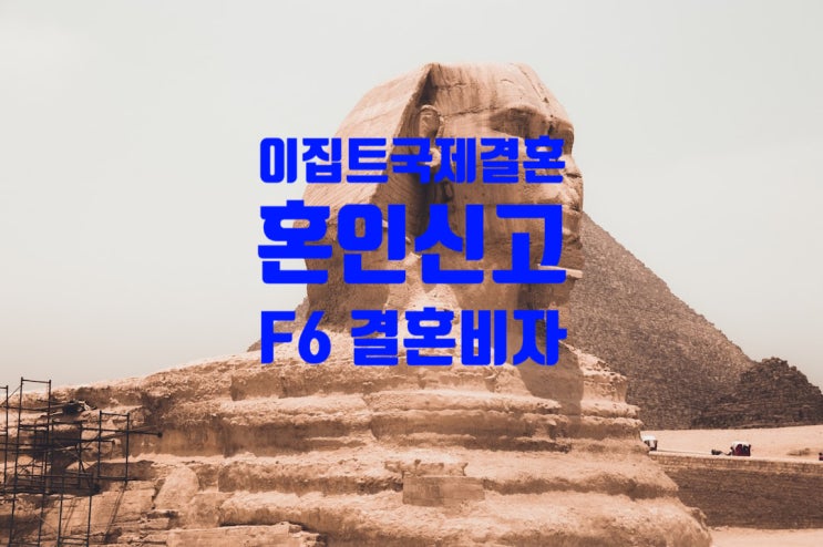 이집트국제결혼 여자_남자친구_혼인신고 절차 및 F6 결혼비자_G1비자(난민신청자) 또는 불법체류자 포함 이집트국제결혼 여자_남자친구_혼인신고 절차 및 F6 결혼비자_G1비자(난민신청자) 또는 불법체류자 포함