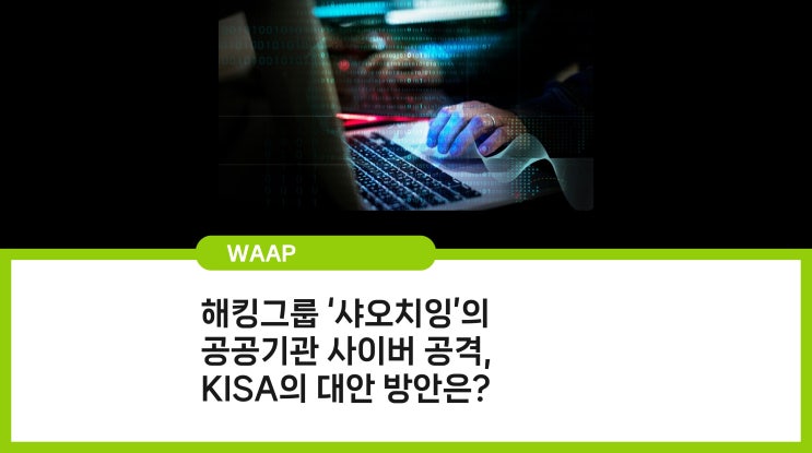  중국 해킹그룹 ‘샤오치잉’의 공공기관 사이버 공격, KISA의 대안 방안은?