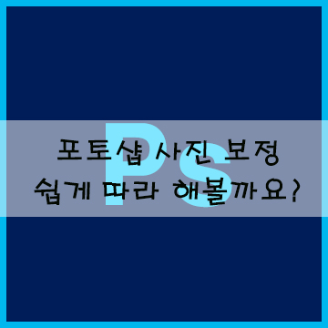  포토샵 사진 보정 쉽게 따라 해 볼까요?(ft.영상 첨부)