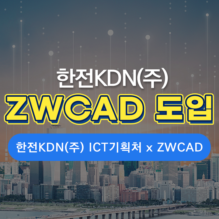 [ZK 소식] 한전 KDN(주) 친환경 첨단 디지털 ICT 기술을 위한 ZWCAD 활용 소식!