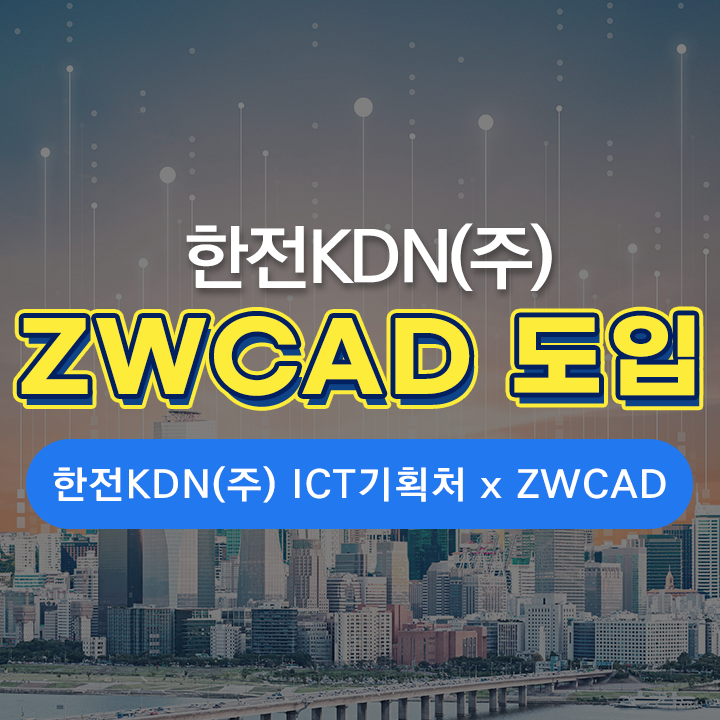  [ZK 소식] 한전 KDN(주) 친환경 첨단 디지털 ICT 기술을 위한 ZWCAD 활용 소식!