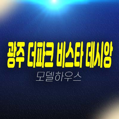 경기 광주 더파크 비스타 데시앙 역동 중앙공원 대단지 미분양아파트 줍줍 분양가 평형대 잔여세대 유니트 모델하우스 투자 안내!