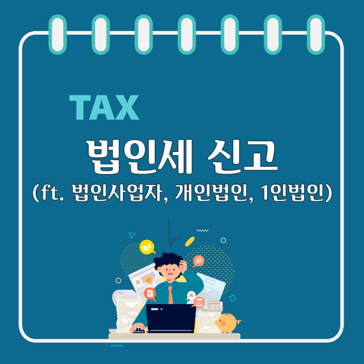  법인세 신고(ft. 법인사업자, 개인법인, 1인법인)