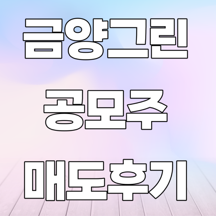 23년 금양그린파워 공모주 매도후기 23년 금양그린파워 공모주 매도후기