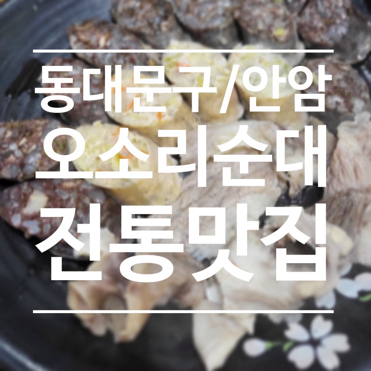  [동대문구/안암] 오소리 순대 - 매번 같은 순대가 질릴 때면