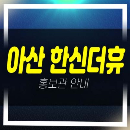  03-14 아산 한신더휴 권곡동 미분양아파트 줍줍 분양가 잔여호실 평형타입 분양현황 단지시세 분양가 샘플하우스 현장 안내