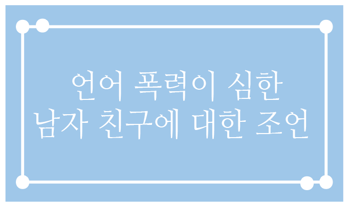  언어폭력이 심한 욕하는 남자친구를 고민하는 연인을 위한 연애 조언