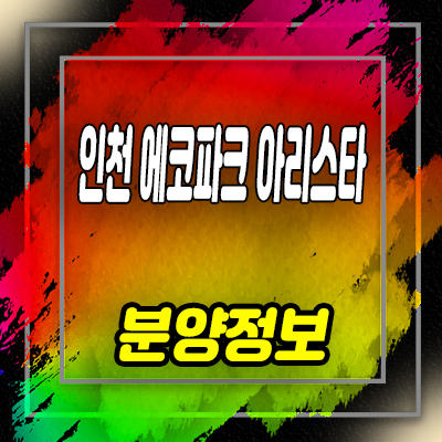  인천 논현지구 에코파크 아리스타 아파텔,상가 분양가 모델하우스 위치 안내