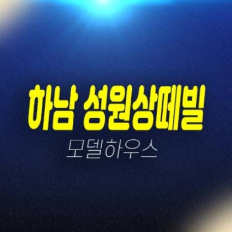 하남시청역 성원상떼빌 신장동 오피스텔,소형아파트,상가 교산신도시 분양가 현황시세 평형대 유니트 및 샘플하우스 현장 예약