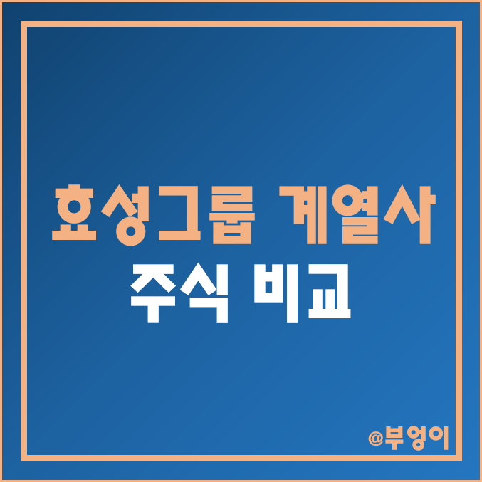 효성그룹 계열사 주식 비교 : 효성 화학 티앤씨 중공업 티앤씨 첨단소재 ITX 갤럭시아 에스엠 머니트리 주가 배당금 배당 수익률 시가총액 PER PBR 순위