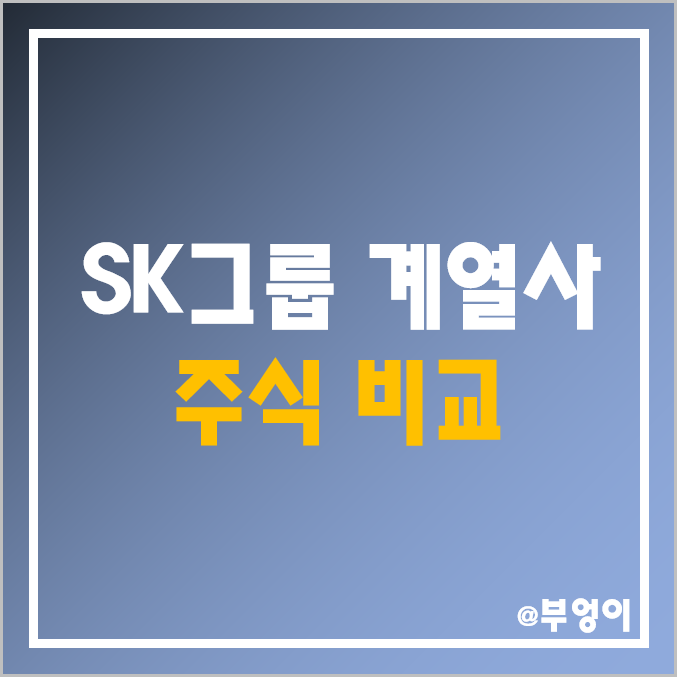 SK그룹 계열사 주식 비교 : SK 증권 가스 텔레콤 렌터카 케미칼 바이오팜 네트웍스 하이닉스 디스커버리 바이오사이언스 유비케어 주가 배당금 배당 수익률 시가총액 PER 순위