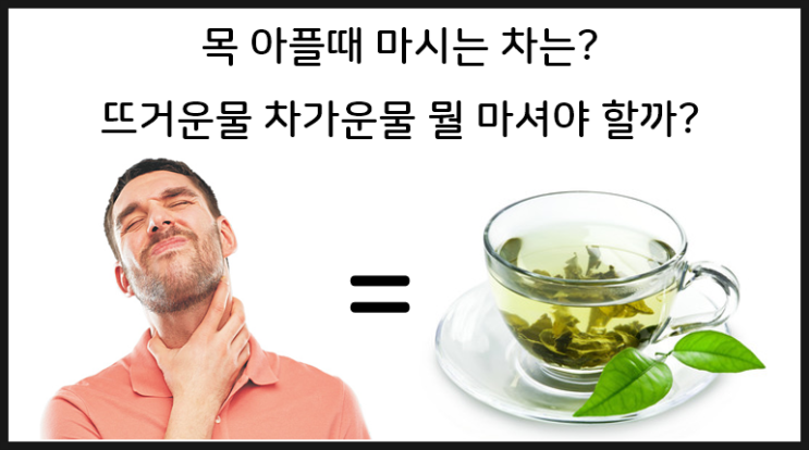  목 아플때 마시는 차, 따듯한 물, 차가운 물 중 뭘??