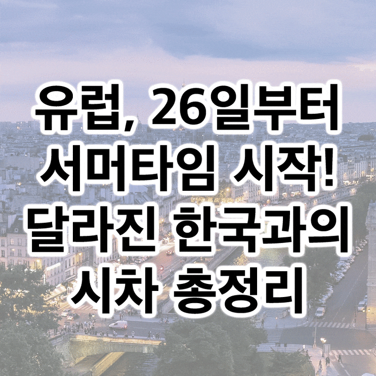  유럽, 3월 26일부터 서머타임 시작! 달라진 한국과의 시차 총정리!