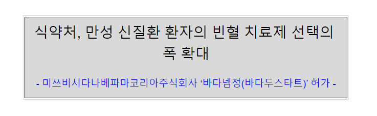 식약처, 만성 신질환 환자의 빈혈 치료제 선택의 폭 확대(미쓰비시다나베파마코리아주식회사의 ‘바다넴정(바다두스타트) 허가) 식약처, 만성 신질환 환자의 빈혈 치료제 선택의 폭 확대(미쓰비시다나베파마코리아주식회사의 ‘바다넴정(바다두스타트) 허가)
