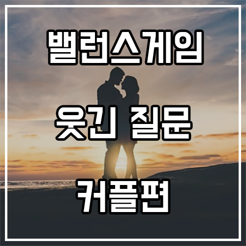 웃긴 밸런스게임 질문 (커플편) 웃긴 밸런스게임 질문 (커플편)