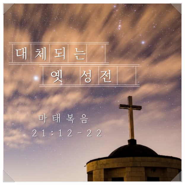  [매일성경QT] 대체되는 옛 성전 (마태복음 21:12-22)