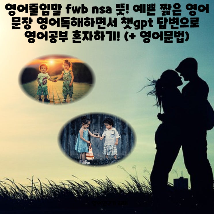 영어줄임말 fwb nsa 뜻! 예쁜 짧은 영어문장 영어독해하면서 챗gpt 답변으로 영어공부 혼자하기! (+ 영어문법) 영어줄임말 fwb nsa 뜻! 예쁜 짧은 영어문장 영어독해하면서 챗gpt 답변으로 영어공부 혼자하기! (+ 영어문법)