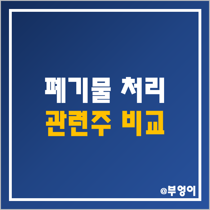 국내 폐기물 처리 관련주 비교- 제넨바이오 서한 KC 그린홀딩스 와이엔텍 태영건설 KG ETS 코엔텍 한솔홀딩스 인선이엔티 주식 주가 배당금 배당수익률 시가총액 PER PBR 순위