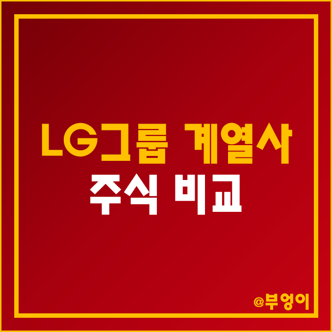 LG그룹 계열사 주식 비교 : LG 유플러스 화학 에너지솔루션 생활건강 엘지 이노텍 전자 디스플레이 헬로비전 LX 세미콘 홀딩스 하우시스 로보스타 주가 배당금 수익률 시가총액 순위