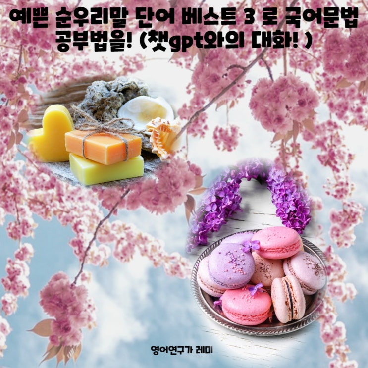 예쁜 순우리말 단어 베스트 3 로 국어문법 공부법을! (챗gpt와의 대화! ) 예쁜 순우리말 단어 베스트 3 로 국어문법 공부법을! (챗gpt와의 대화! )