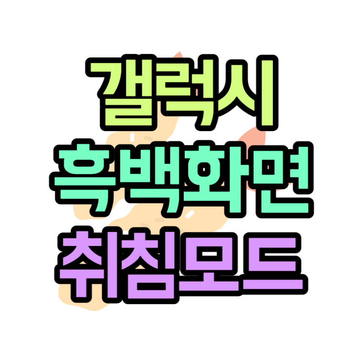 갤럭시 흑백화면 모드 설정으로 야간 시력보호해요 갤럭시 흑백화면 모드 설정으로 야간 시력보호해요