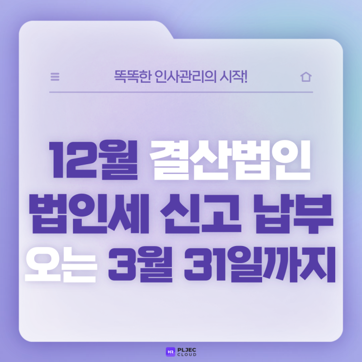 [플젝 HR] 12월 결산법인 법인세 신고 납부 오는 3월 31일까지