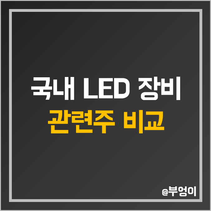 국내 LED 장비 관련주 비교 : 주성엔지니어링 이오테크닉스 한미반도체 미래컴퍼니 네온테크 기가레인 프로텍 티에스이 코드 주식 주가 배당금 배당 수익률 시가총액 PER PBR 순위