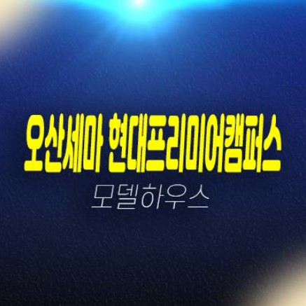 오산세마역 현대프리미엄캠퍼스 세교신도시 지산,기숙사,상가,투자 법인계약 주변시세 평형대 유니트 견본주택 위치안내 오산세마역 현대프리미엄캠퍼스 세교신도시 지산,기숙사,상가,투자 법인계약 주변시세 평형대 유니트 견본주택 위치안내