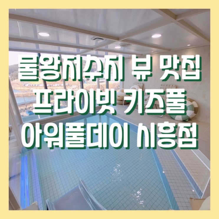  물왕저수 뷰 맛집 감성 키즈풀 아워풀데이 시흥점