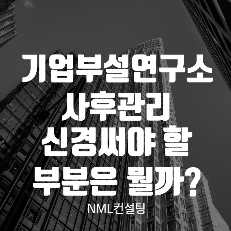  기업부설연구소사후관리 신경써야 할 부분은 뭘까?