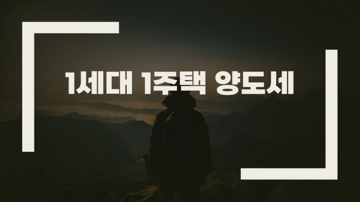  1세대 1주택 양도소득세 비과세 적용받을 기준·조건(주택, 보유기간, 양도 가격)