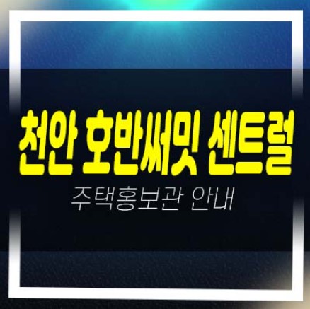  천안 일봉공원 호반써밋 센트럴파크 용곡동 1블럭,2블럭 미분양아파트 줍줍 분양가 평형대 금회분양분 홈페이지 견본주택 예약!