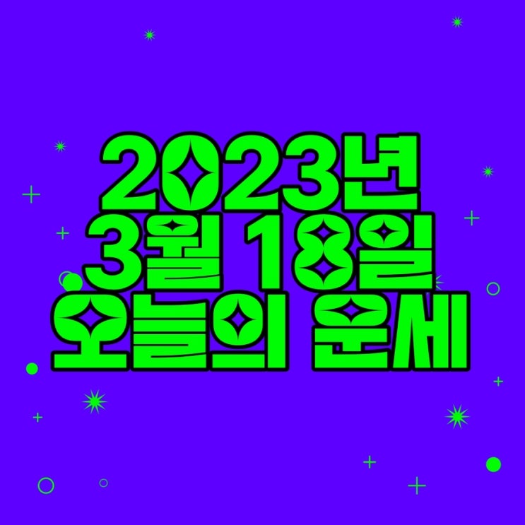  2023년 3월 18일 오늘의운세 띠별운세