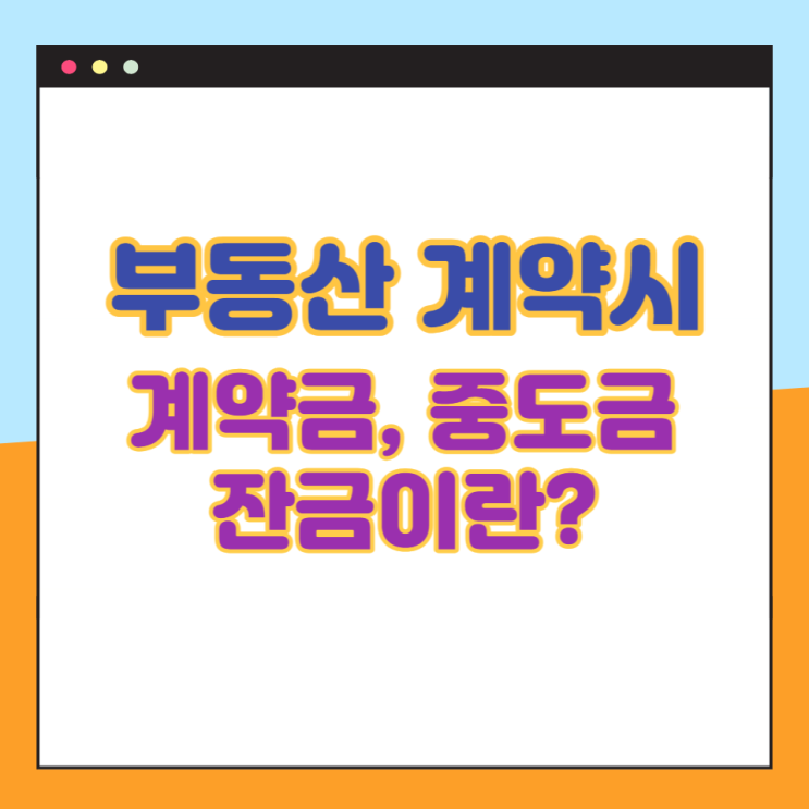 부동산 계약시 계약금, 중도금, 잔금이란 무엇이며 언제, 얼마의 비율로 지불해야 하나요?