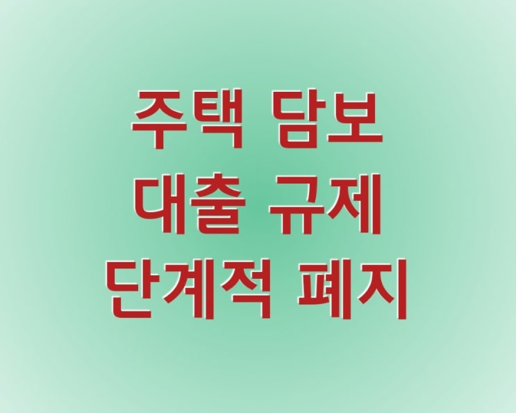  주택 담보 (중도금) 대출 규제 한도 단계적 폐지