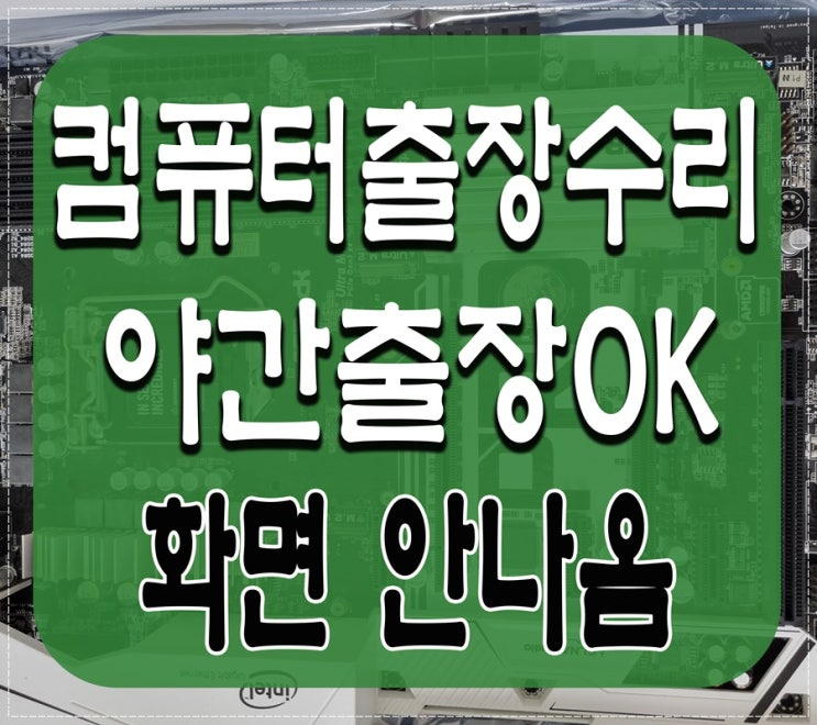 통진읍 월곶면 컴퓨터수리 화면이 안나와요 출장AS 메인보드 고장 원인