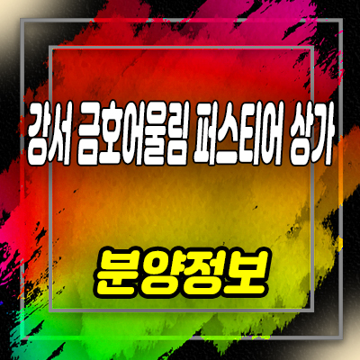  강서 금호어울림 퍼스티어 단지내 상업시설 분양가 잔여호실 문의