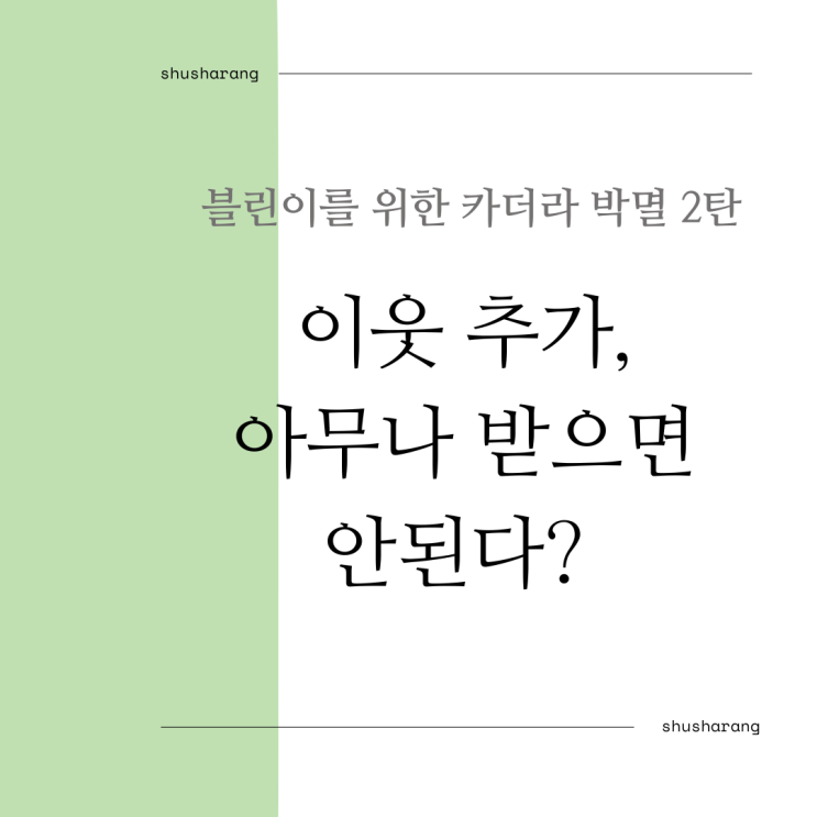  이웃 추가 다 받아도 되나요? 블린이를 위한 카더라 박멸 2탄