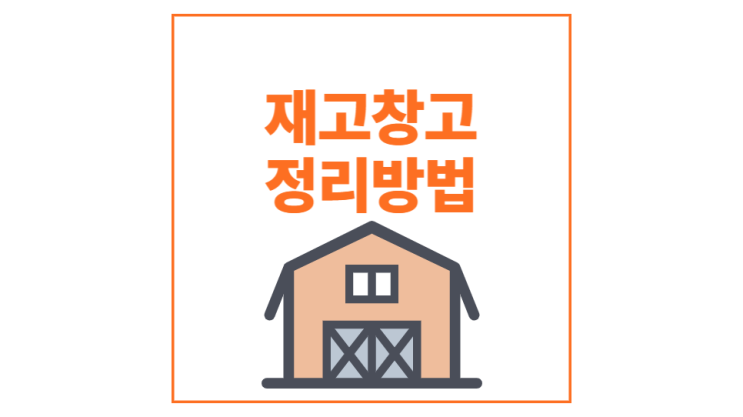  재고창고 정리방법 : 재고정리 한방에 해결!