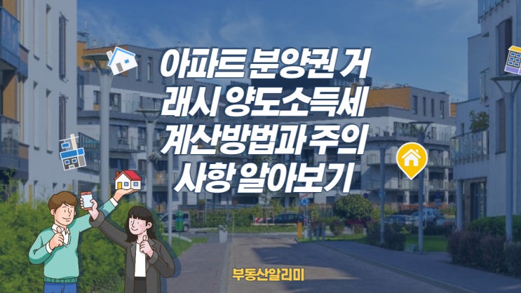  아파트 분양권 거래시 양도소득세 계산방법과 주의사항 알아보기