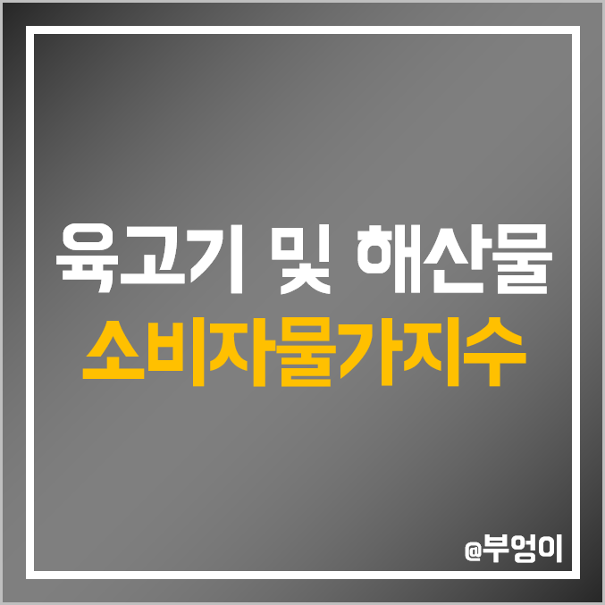 국내 육고기 및 해산물 가격 소비자물가지수 : 국산 수입 소고기 한우 돼지고기 갈치 고등어 오징어 값 역대 추이