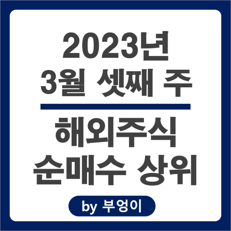 [2023년 3월 셋째 주] 해외 순매수 상위 주식 및 미국 ETF : 서학 개미 및 기관 투자자 거래 종목 순위