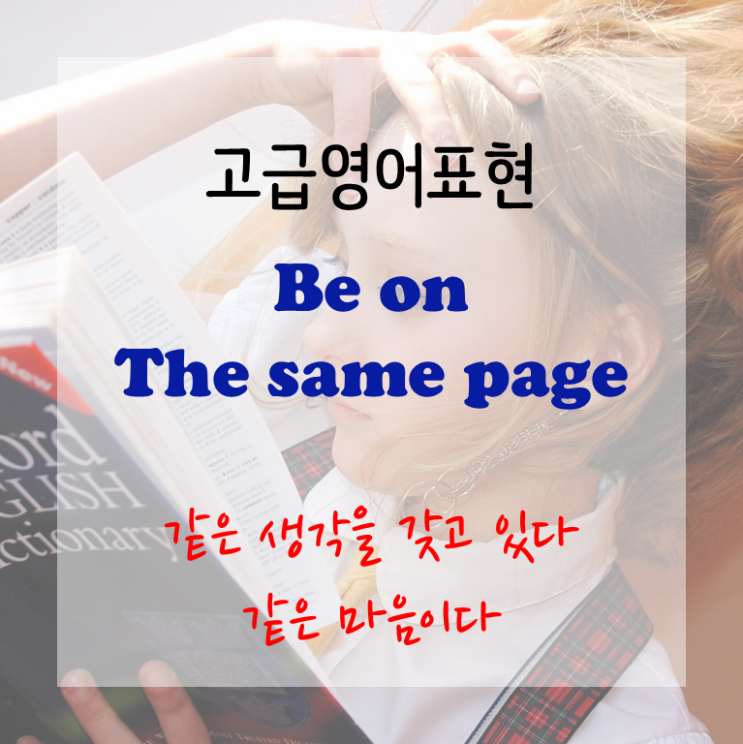  [고급영어표현] be on the same page - 같은 의견을 갖고 있다. 같은 마음이다.