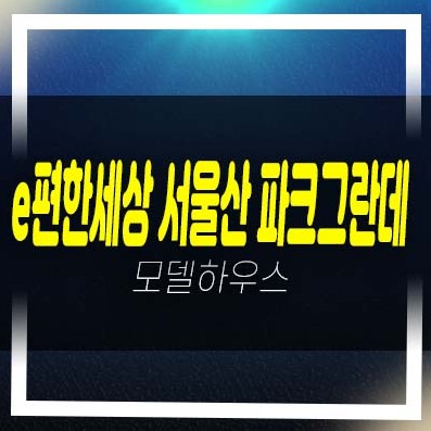  e편한세상 서울산 파크그란데 상북지구 미분양아파트 줍줍 잔여세대 평형타입 분양가 샘플하우스 홈페이지 현장안내