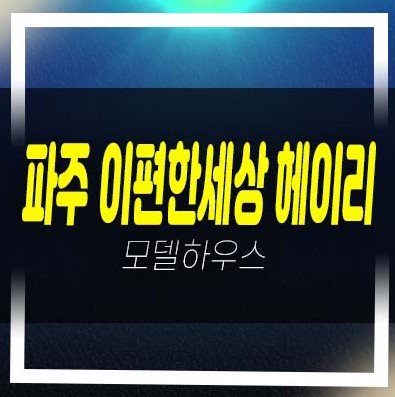  파주 e편한세상 헤이리 축현리 미분양아파트 줍줍 분양가 평형대 현장 잔여세대 견본주택 홈페이지 방문예약