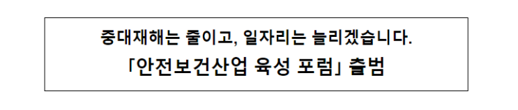 중대재해는 줄이고, 일자리는 늘리겠습니다. "안전보건산업 육성 포럼" 출범 중대재해는 줄이고, 일자리는 늘리겠습니다. "안전보건산업 육성 포럼" 출범